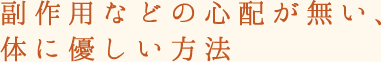 副作用などの心配のない体に優しい方法